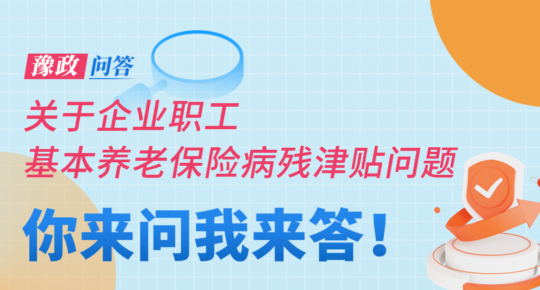 豫政问答丨关于企业职工基本养老保险病残津贴问题，解答来了！