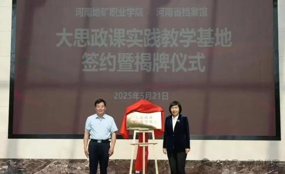 河南地矿职业学院 河南省档案馆“大思政课”实践教学点签约暨揭牌仪式在省档案馆新馆举行