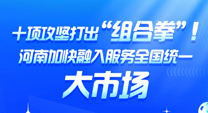 一图读懂丨十项攻坚打出“组合拳”！河南加快融入服务全国统一大市场