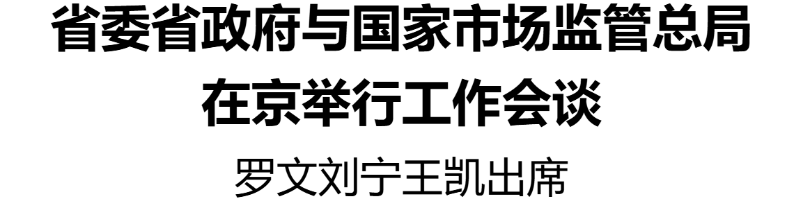 省委省政府与国家市场监管总局在京举行工作会谈