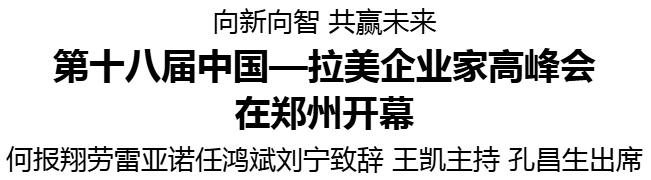 第十八届中国—拉美企业家高峰会在郑州开幕 何报翔劳雷亚诺任鸿斌刘宁致辞 王凯主持 孔昌生出席 第十八届中国—拉美企业家高峰会在郑州开幕 何报翔劳雷亚诺任鸿斌刘宁致辞 王凯主持 孔昌生出席